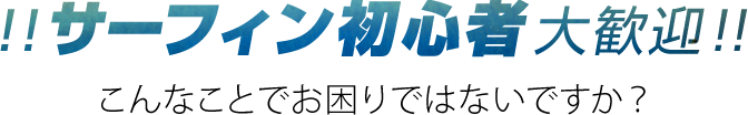 サーフィン初心者大歓迎！こんなことでお困りではないですか？